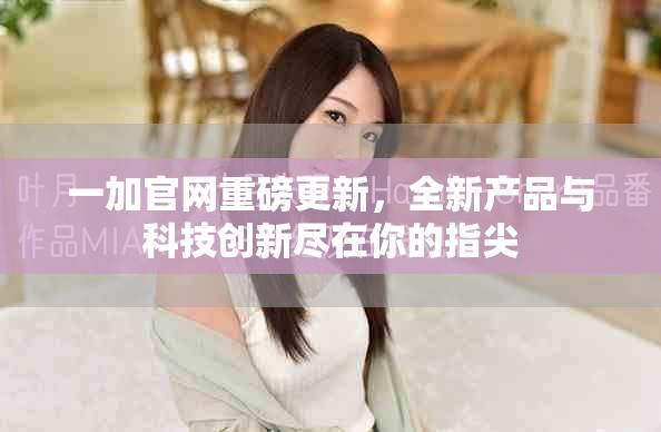 一加官網(wǎng)重磅更新，全新產(chǎn)品與科技創(chuàng)新盡在你的指尖