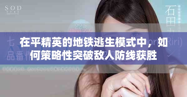 在平精英的地鐵逃生模式中，如何策略性突破敵人防線獲勝
