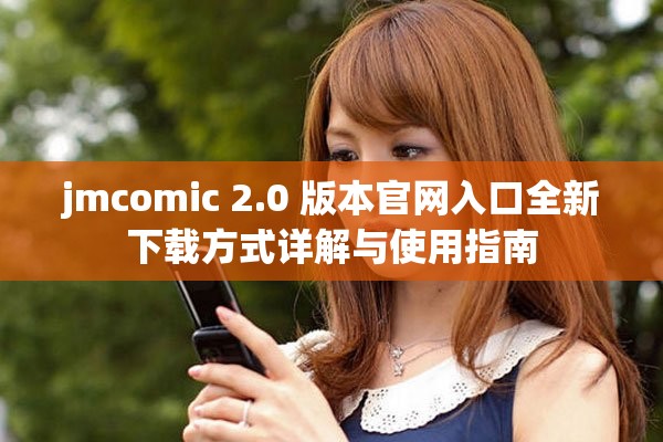 jmcomic 2.0 版本官網入口全新下載方式詳解與使用指南
