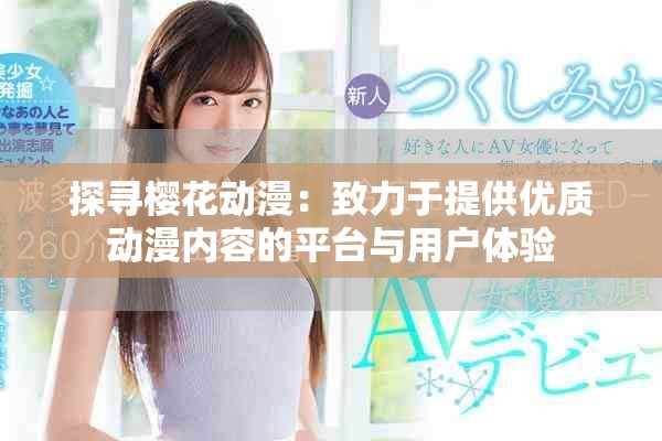 探尋櫻花動(dòng)漫：致力于提供優(yōu)質(zhì)動(dòng)漫內(nèi)容的平臺(tái)與用戶體驗(yàn)