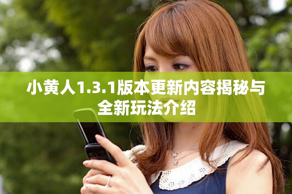 小黃人1.3.1版本更新內(nèi)容揭秘與全新玩法介紹