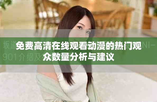 免費高清在線觀看動漫的熱門觀眾數(shù)量分析與建議