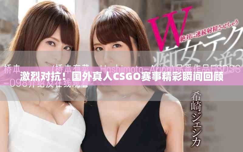 激烈對(duì)抗！國(guó)外真人CSGO賽事精彩瞬間回顧