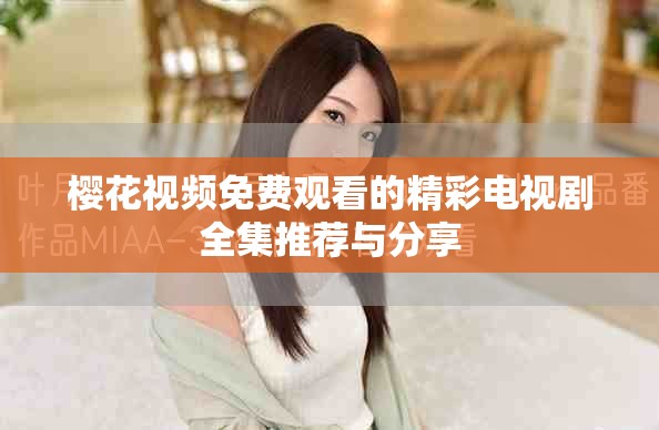 櫻花視頻免費觀看的精彩電視劇全集推薦與分享