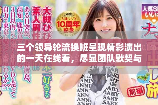 三個(gè)領(lǐng)導(dǎo)輪流換班呈現(xiàn)精彩演出的一天在線看，盡顯團(tuán)隊(duì)默契與魅力