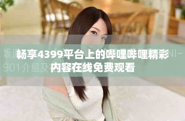 暢享4399平臺上的嗶哩嗶哩精彩內(nèi)容在線免費觀看