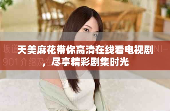 天美麻花帶你高清在線看電視劇，盡享精彩劇集時光