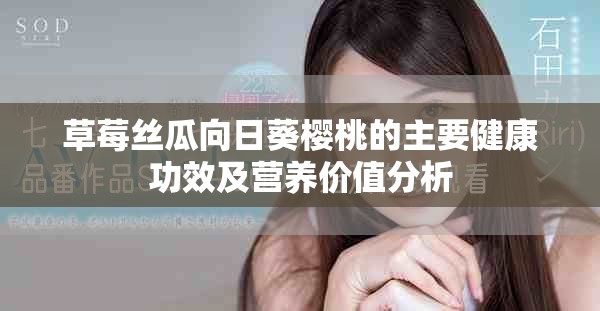 草莓絲瓜向日葵櫻桃的主要健康功效及營養(yǎng)價(jià)值分析