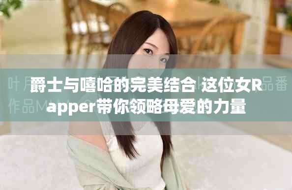 爵士與嘻哈的完美結(jié)合 這位女Rapper帶你領(lǐng)略母愛的力量