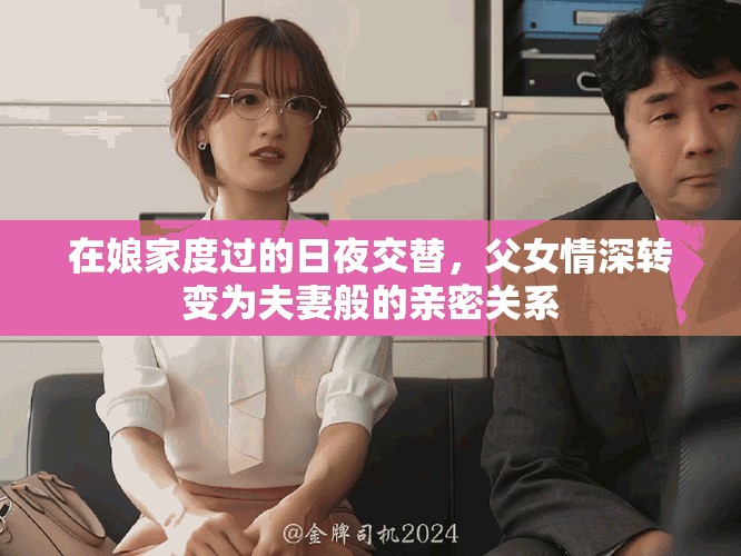 在娘家度過的日夜交替，父女情深轉(zhuǎn)變?yōu)榉蚱薨愕挠H密關系