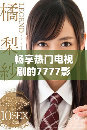 暢享熱門電視劇的7777影視在線觀看平臺(tái)體驗(yàn)