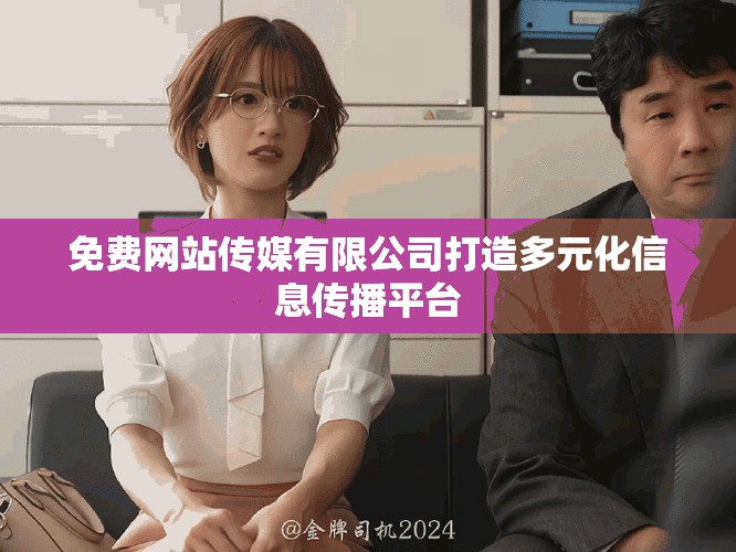 免費網(wǎng)站傳媒有限公司打造多元化信息傳播平臺