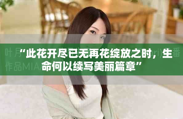“此花開盡已無再花綻放之時，生命何以續(xù)寫美麗篇章”