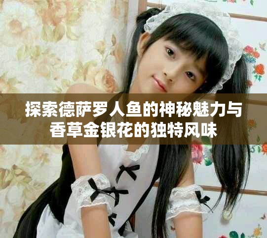 探索德薩羅人魚的神秘魅力與香草金銀花的獨特風味