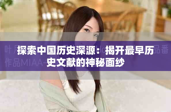 探索中國歷史深源：揭開最早歷史文獻(xiàn)的神秘面紗