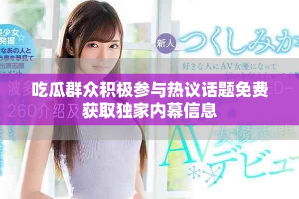 吃瓜群眾積極參與熱議話(huà)題免費(fèi)獲取獨(dú)家內(nèi)幕信息