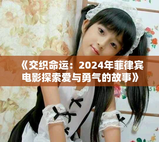《交織命運(yùn)：2024年菲律賓電影探索愛與勇氣的故事》