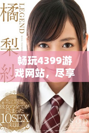 暢玩4399游戲網(wǎng)站，盡享海量精彩免費(fèi)內(nèi)容