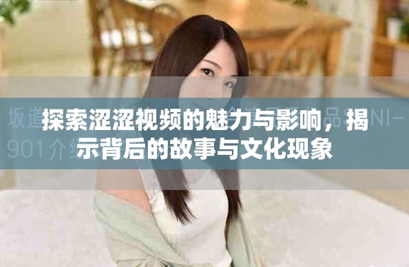 探索澀澀視頻的魅力與影響，揭示背后的故事與文化現(xiàn)象