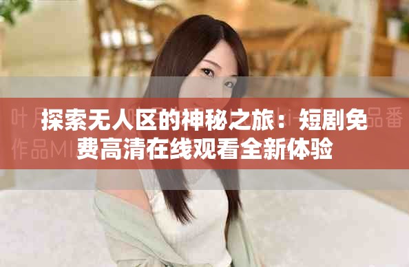 探索無人區(qū)的神秘之旅：短劇免費高清在線觀看全新體驗