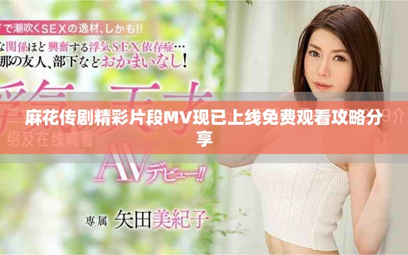 麻花傳劇精彩片段MV現(xiàn)已上線免費(fèi)觀看攻略分享