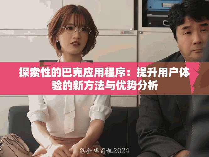 探索性的巴克應用程序：提升用戶體驗的新方法與優(yōu)勢分析