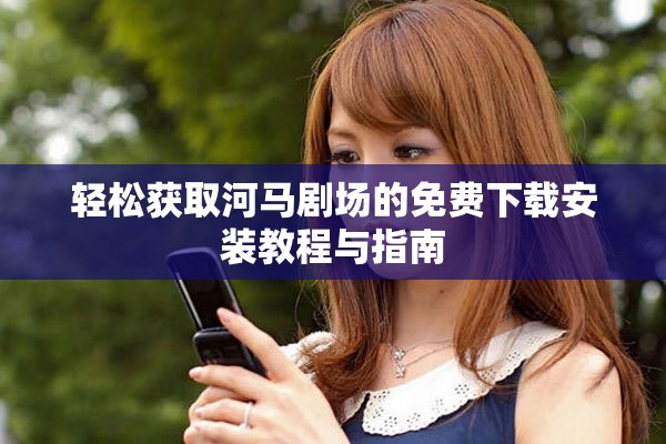 輕松獲取河馬劇場的免費下載安裝教程與指南