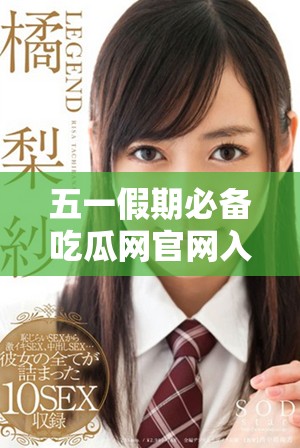 五一假期必備吃瓜網(wǎng)官網(wǎng)入口分享，讓你暢享美味與樂趣