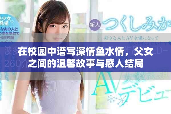 在校園中譜寫深情魚水情，父女之間的溫馨故事與感人結(jié)局