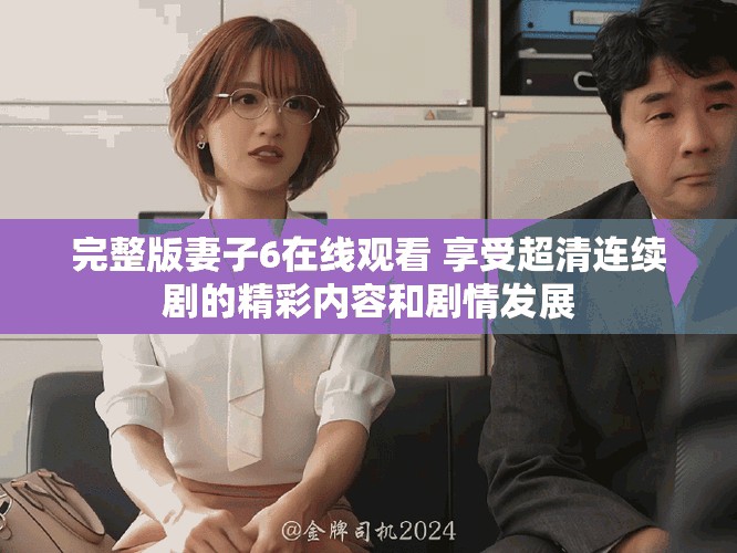 完整版妻子6在線觀看 享受超清連續(xù)劇的精彩內(nèi)容和劇情發(fā)展