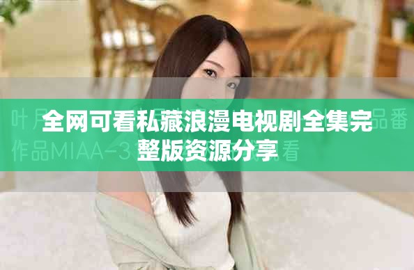 全網(wǎng)可看私藏浪漫電視劇全集完整版資源分享