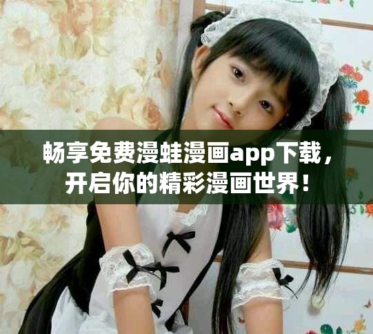 暢享免費(fèi)漫蛙漫畫app下載，開啟你的精彩漫畫世界！