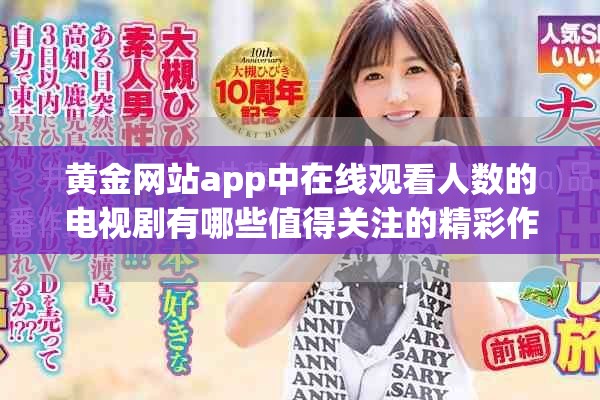 黃金網(wǎng)站app中在線觀看人數(shù)的電視劇有哪些值得關(guān)注的精彩作品