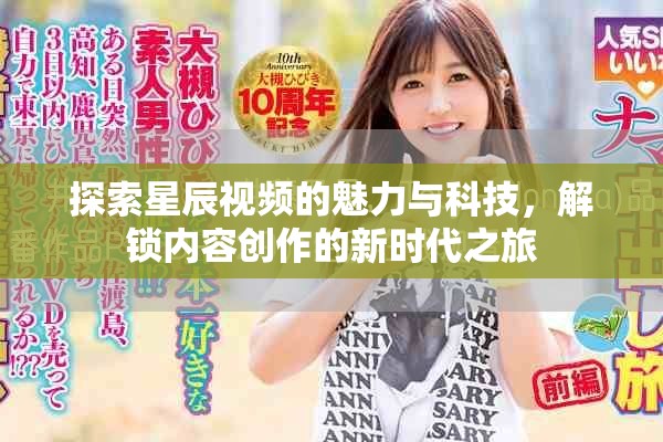 探索星辰視頻的魅力與科技，解鎖內(nèi)容創(chuàng)作的新時(shí)代之旅