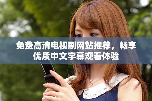 免費高清電視劇網(wǎng)站推薦，暢享優(yōu)質(zhì)中文字幕觀看體驗