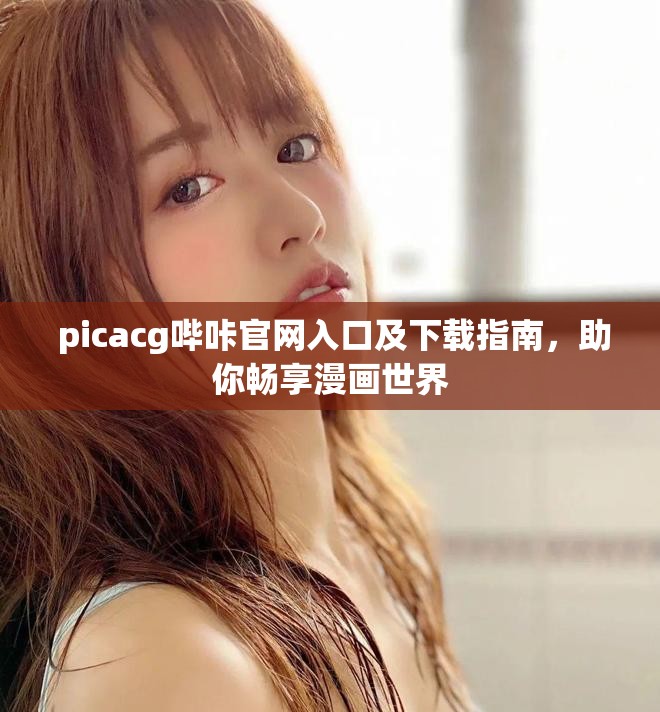  picacg嗶咔官網(wǎng)入口及下載指南，助你暢享漫畫(huà)世界