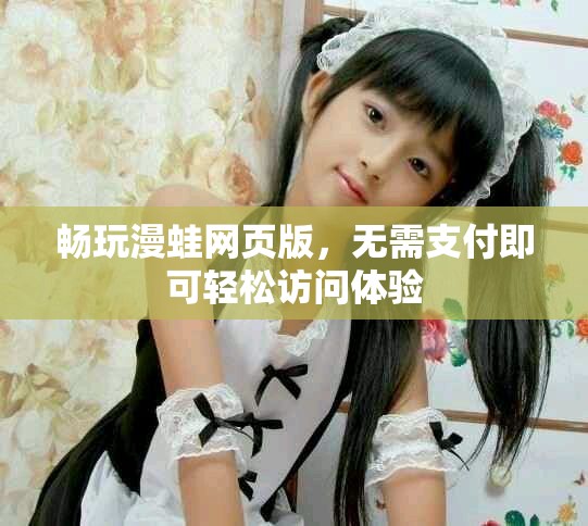 暢玩漫蛙網(wǎng)頁(yè)版，無(wú)需支付即可輕松訪問(wèn)體驗(yàn)