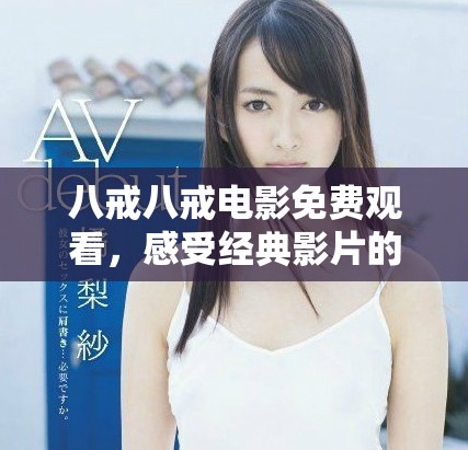 八戒八戒電影免費觀看，感受經(jīng)典影片的魅力與情感