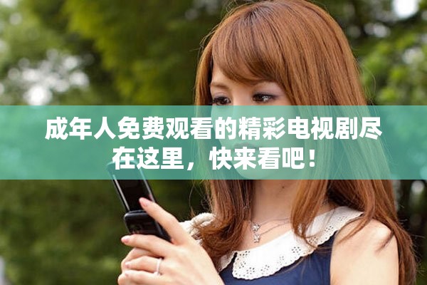 成年人免費觀看的精彩電視劇盡在這里，快來看吧！