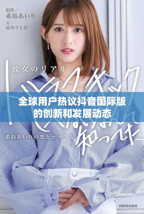 全球用戶熱議抖音國際版的創(chuàng)新和發(fā)展動態(tài)