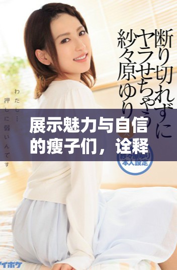 展示魅力與自信的瘦子們，詮釋美麗的多樣性與個(gè)性魅力