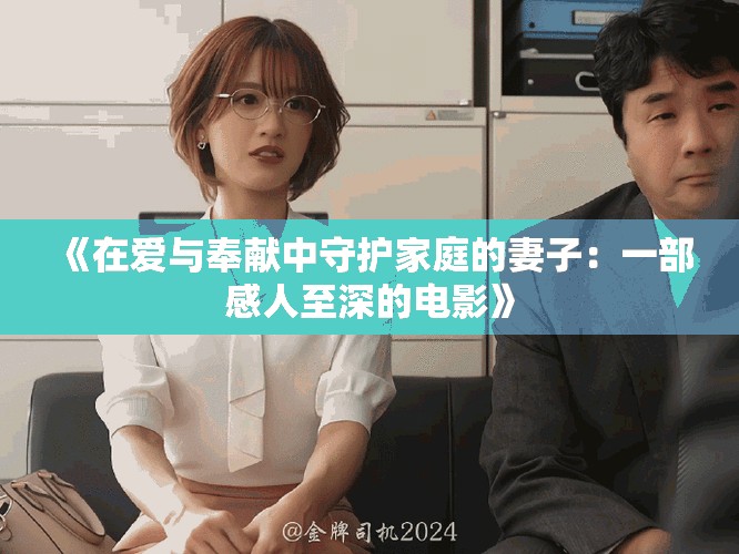 《在愛與奉獻中守護家庭的妻子：一部感人至深的電影》