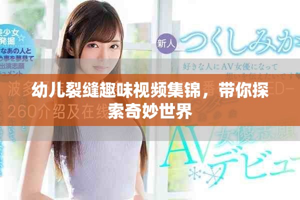 幼兒裂縫趣味視頻集錦，帶你探索奇妙世界