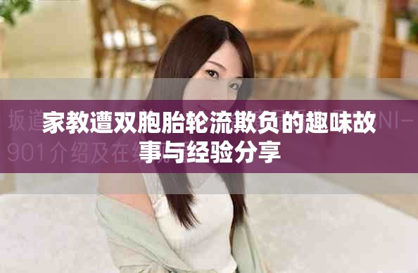家教遭雙胞胎輪流欺負(fù)的趣味故事與經(jīng)驗(yàn)分享