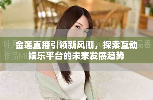 金蓮直播引領(lǐng)新風(fēng)潮，探索互動(dòng)娛樂(lè)平臺(tái)的未來(lái)發(fā)展趨勢(shì)