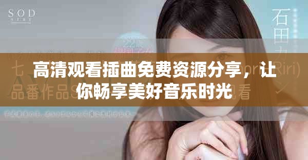 高清觀看插曲免費(fèi)資源分享，讓你暢享美好音樂(lè)時(shí)光