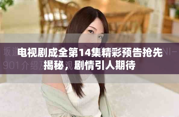 電視劇成全第14集精彩預(yù)告搶先揭秘，劇情引人期待