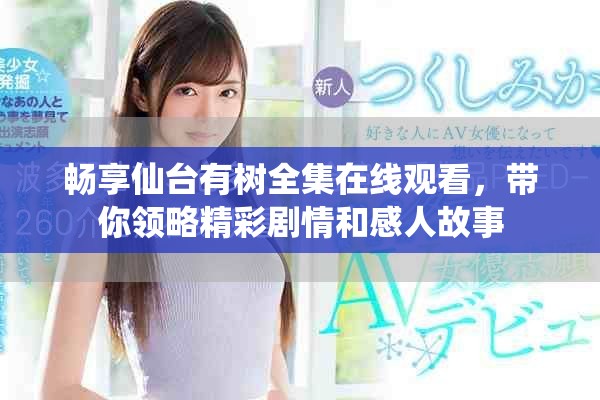 暢享仙臺有樹全集在線觀看，帶你領(lǐng)略精彩劇情和感人故事