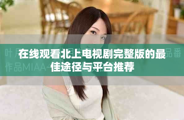 在線觀看北上電視劇完整版的最佳途徑與平臺(tái)推薦