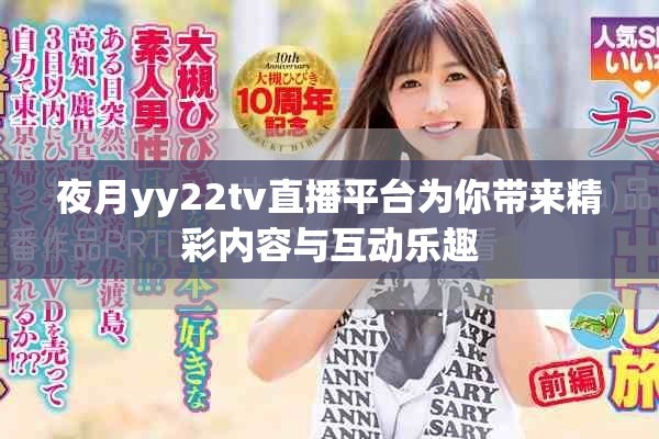 夜月yy22tv直播平臺為你帶來精彩內(nèi)容與互動樂趣